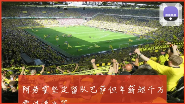 阿劳霍坚定留队巴萨但年薪超千万需谨慎决策