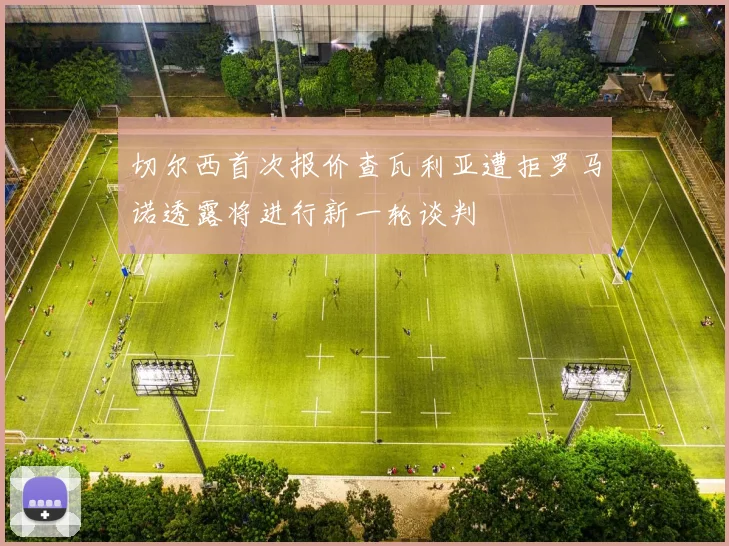 切尔西首次报价查瓦利亚遭拒罗马诺透露将进行新一轮谈判