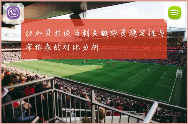 拉加贝尔谈马刺关键球员稳定性与布伦森的对比分析