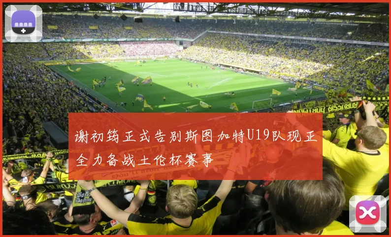 谢初筠正式告别斯图加特U19队现正全力备战土伦杯赛事