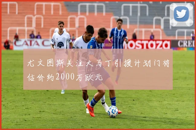 尤文图斯关注大马丁引援计划门将估价约2000万欧元