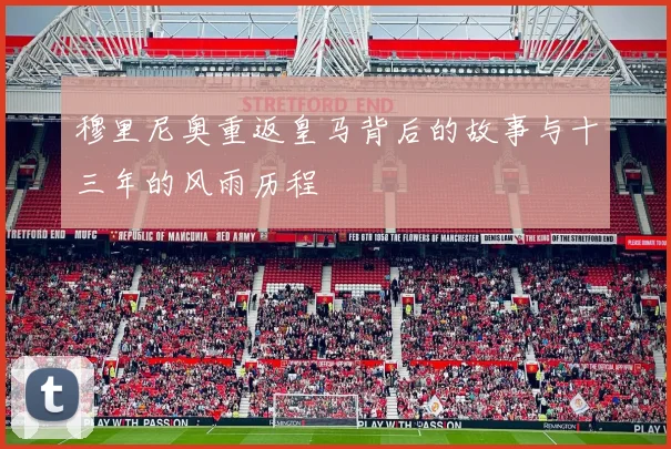 穆里尼奥重返皇马背后的故事与十三年的风雨历程