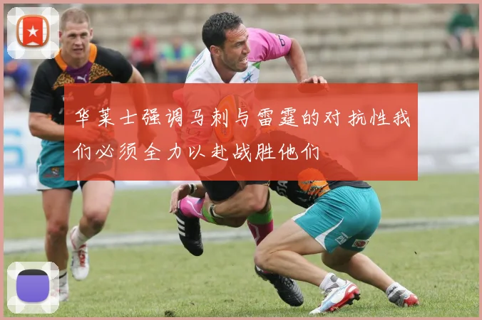 华莱士强调马刺与雷霆的对抗性我们必须全力以赴战胜他们