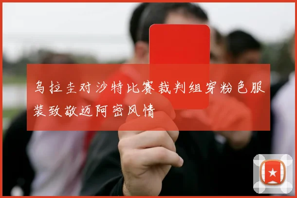 乌拉圭对沙特比赛裁判组穿粉色服装致敬迈阿密风情