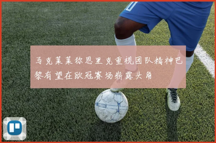 马克莱莱称恩里克重视团队精神巴黎有望在欧冠赛场崭露头角