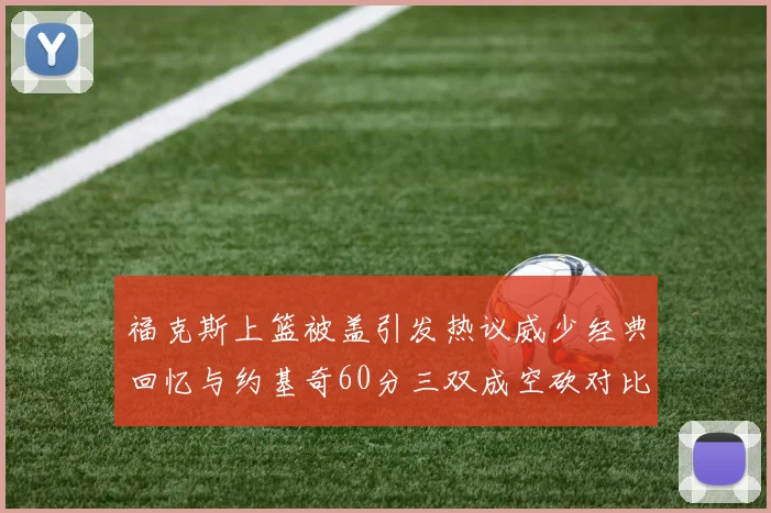 福克斯上篮被盖引发热议威少经典回忆与约基奇60分三双成空砍对比